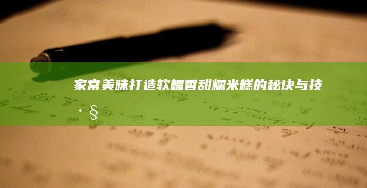 家常美味：打造软糯香甜糯米糕的秘诀与技巧